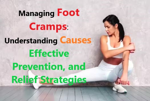 Managing Foot Cramps: Understanding Causes, Effective Prevention, and Relief Strategies