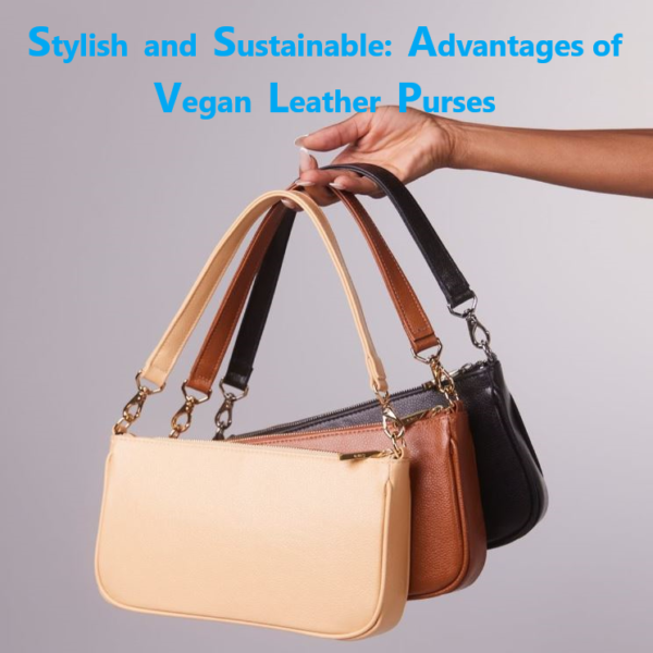 Stylish and Sustainable: Unleashed the Advantages of Vegan Leather Purses